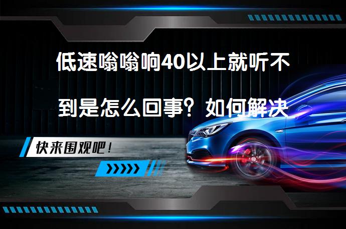 低速嗡嗡响40以上就听不到是怎么回事？如何解决_58汽车