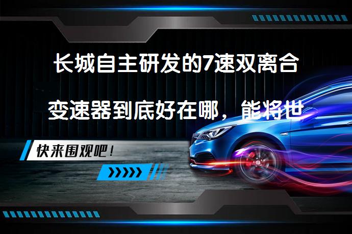 长城自主研发的7速双离合变速器到底好在哪，能将世界十佳变速器的美誉收入囊中吗？_58汽车