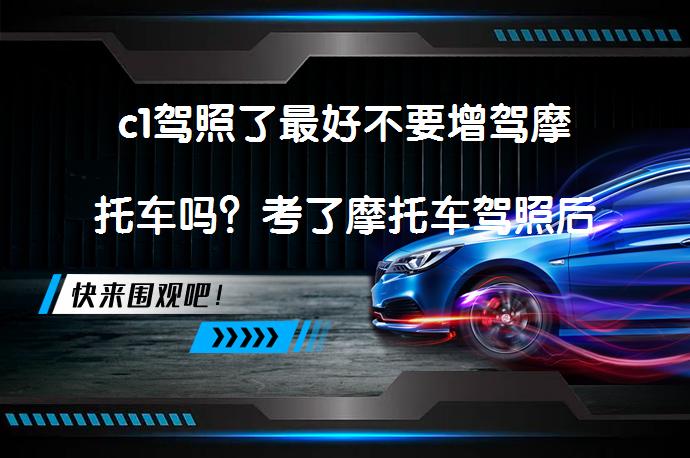 c1驾照了最好不要增驾摩托车吗？考了摩托车驾照后悔了？_58汽车