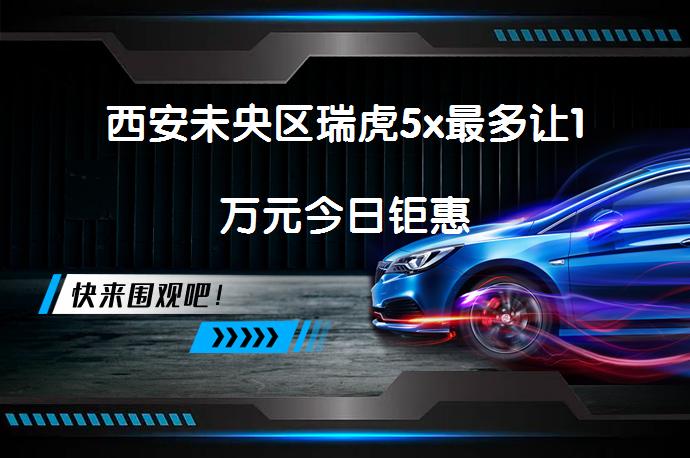 西安未央区瑞虎5x最多让1万元今日钜惠_58汽车