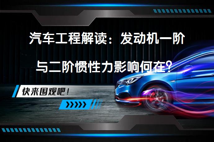 汽车工程解读：发动机一阶与二阶惯性力影响何在？_58汽车