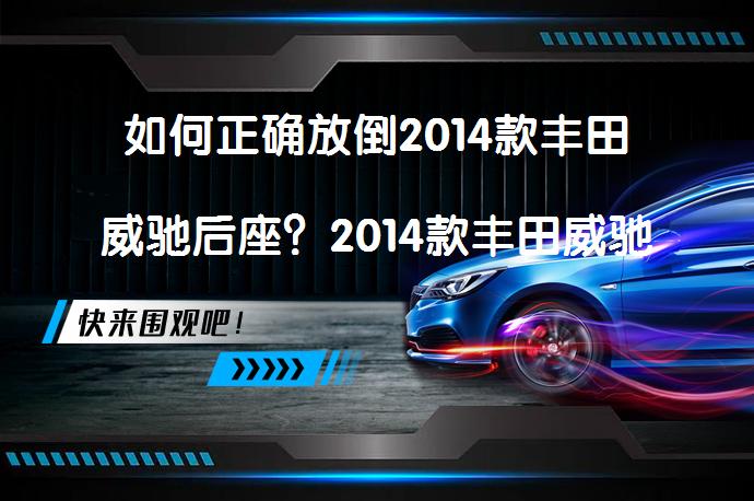 如何正确放倒2014款丰田威驰后座？2014款丰田威驰后座放倒方法_58汽车