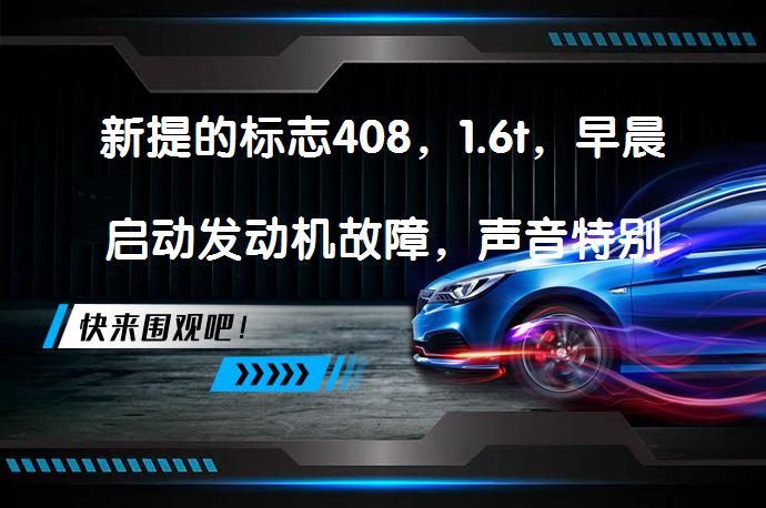 新提的标志408，1.6t，早晨启动发动机故障，声音特别大，如何解决？_58汽车