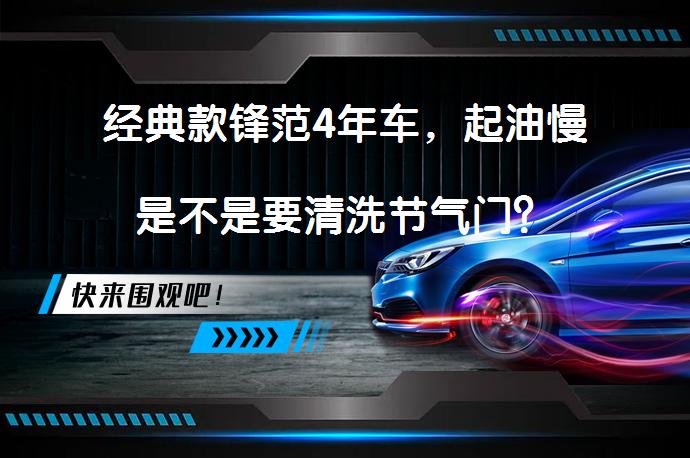 经典款锋范4年车，起油慢是不是要清洗节气门？_58汽车