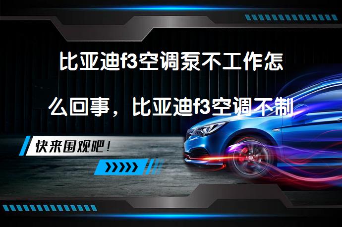 比亚迪f3空调泵不工作怎么回事，比亚迪f3空调不制冷是怎么回事如何解决？_58汽车