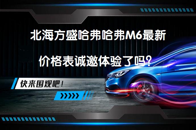 北海方盛哈弗哈弗M6最新价格表诚邀体验了吗？_58汽车
