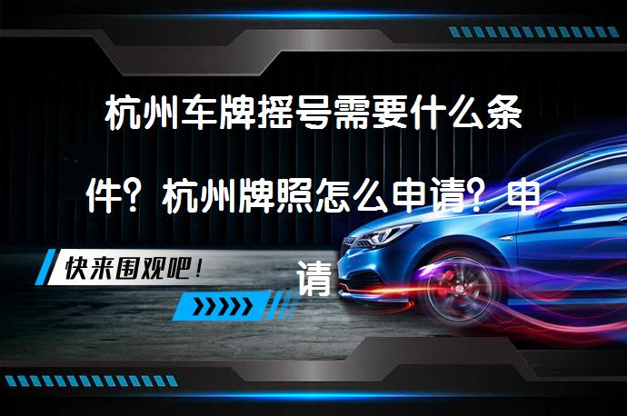 杭州车牌摇号需要什么条件？杭州牌照怎么申请？申请流程详解_58汽车