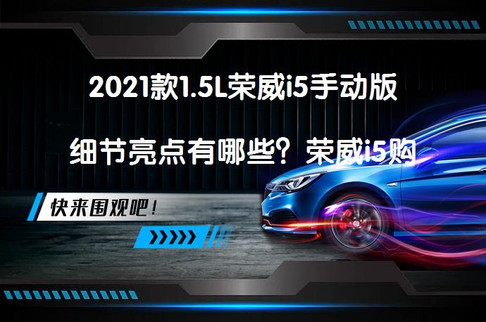2021款1.5L荣威i5手动版细节亮点有哪些？荣威i5购车手册_58汽车