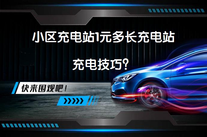 小区充电站1元多长充电站充电技巧？_58汽车
