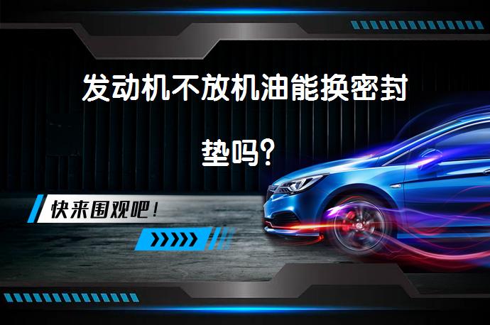 发动机不放机油能换密封垫吗？_58汽车