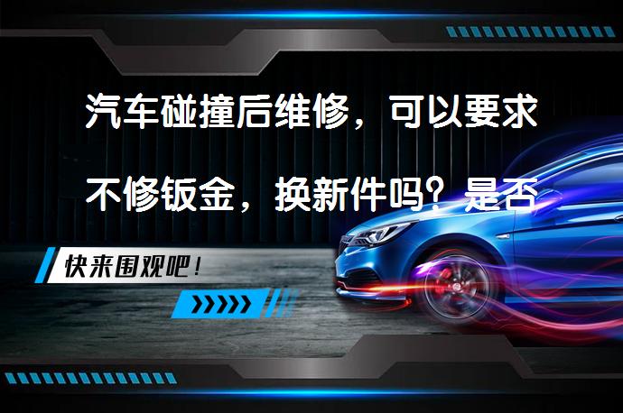 汽车碰撞后维修，可以要求不修钣金，换新件吗？是否应该坚持更换受损部件？_58汽车
