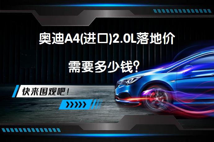 奥迪A4(进口)2.0L落地价需要多少钱？_58汽车