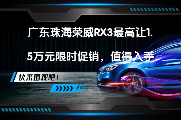 广东珠海荣威RX3最高让1.5万元限时促销，值得入手吗？_58汽车
