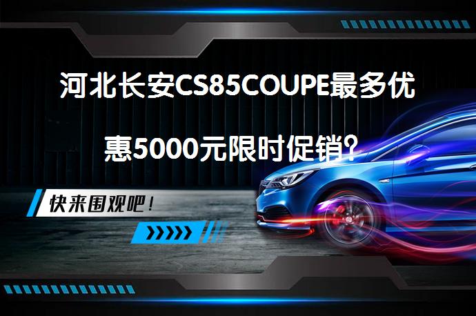 河北长安CS85COUPE最多优惠5000元限时促销？_58汽车