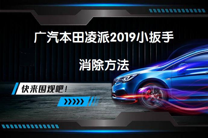 广汽本田凌派2019小扳手消除方法_58汽车