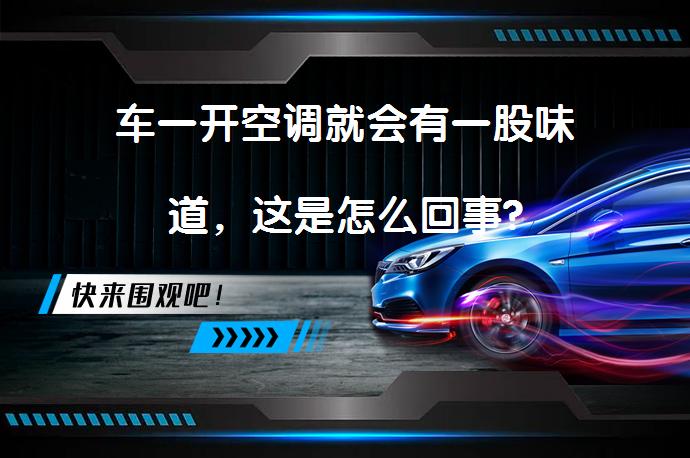 车一开空调就会有一股味道，这是怎么回事?_58汽车