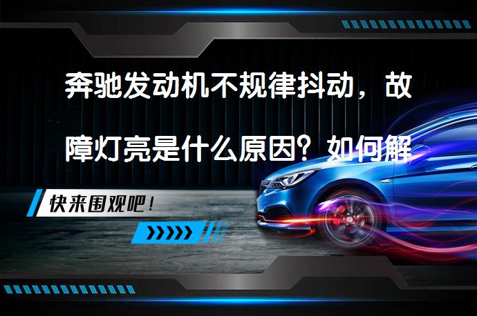 奔驰发动机不规律抖动，故障灯亮是什么原因？如何解决？_58汽车