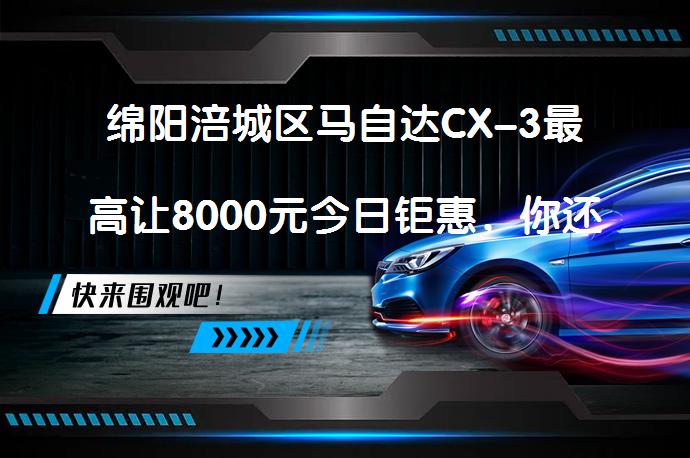绵阳涪城区马自达CX-3最高让8000元今日钜惠，你还在等什么？_58汽车