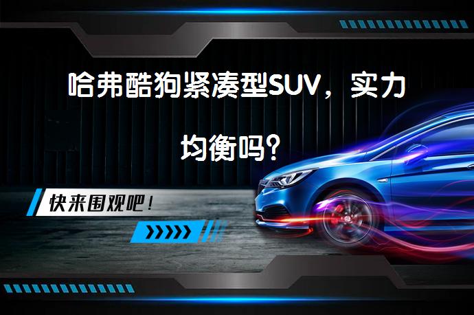哈弗酷狗紧凑型SUV，实力均衡吗？_58汽车