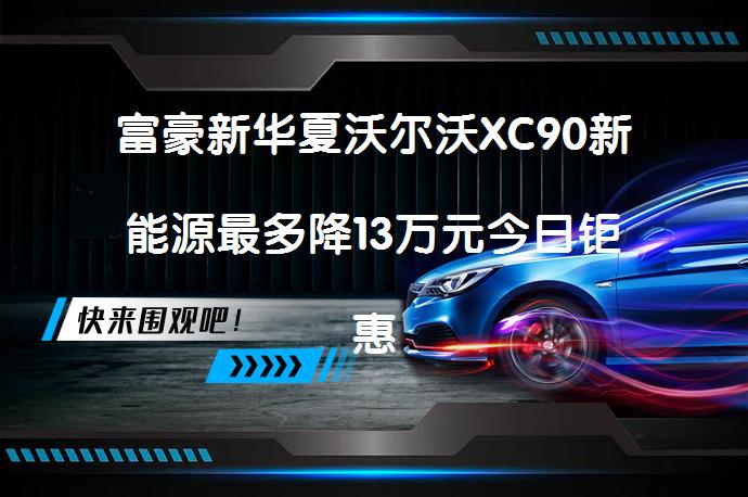 富豪新华夏沃尔沃XC90新能源最多降13万元今日钜惠？_58汽车