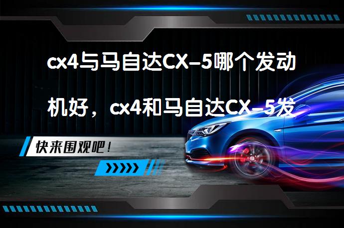 cx4与马自达CX-5哪个发动机好，cx4和马自达CX-5发动机的区别？_58汽车