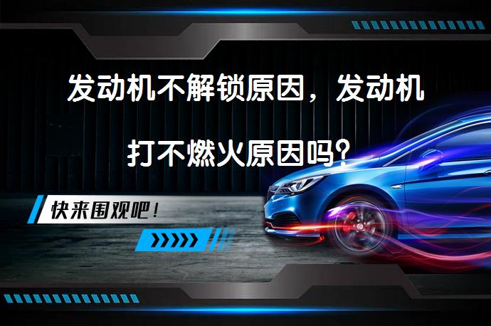 发动机不解锁原因，发动机打不燃火原因吗？_58汽车