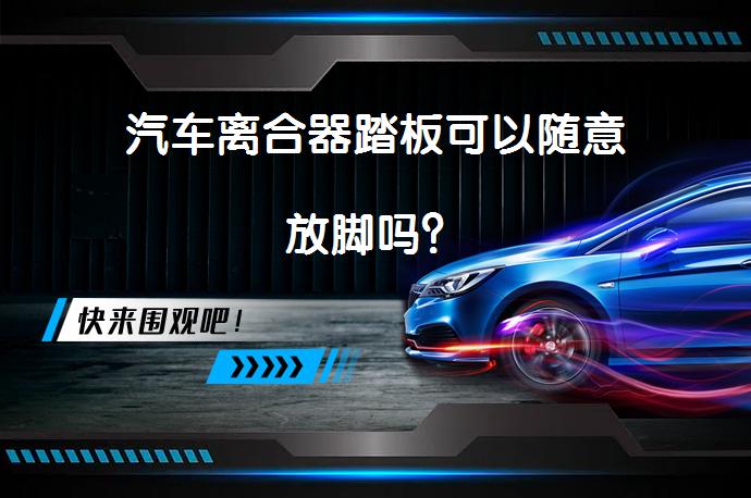汽车离合器踏板可以随意放脚吗？_58汽车