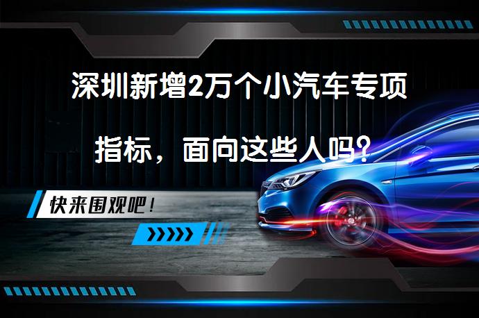 深圳新增2万个小汽车专项指标，面向这些人吗？_58汽车