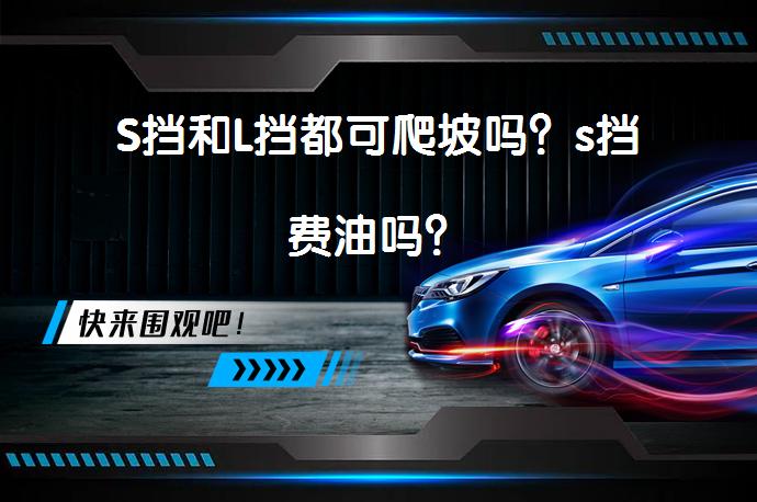 S挡和L挡都可爬坡吗？s挡费油吗？_58汽车