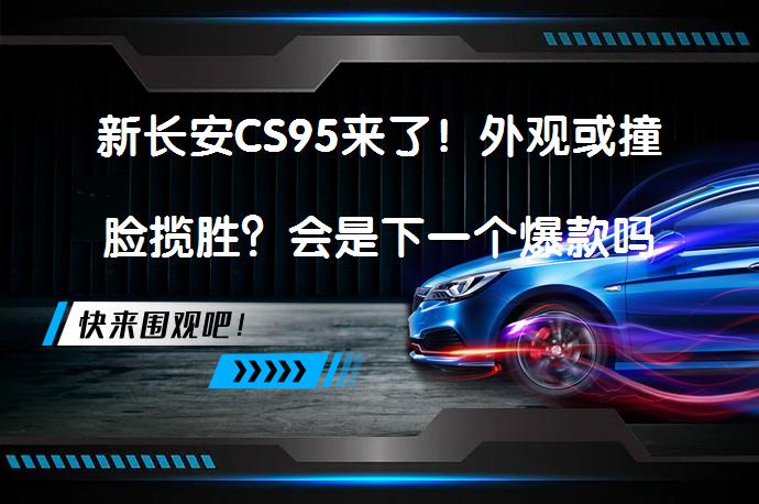 新长安CS95来了！外观或撞脸揽胜？会是下一个爆款吗？_58汽车