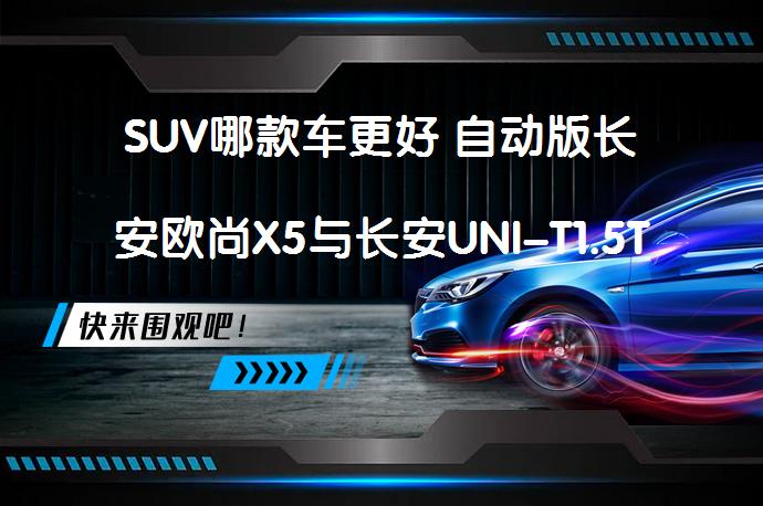 SUV哪款车更好 自动版长安欧尚X5与长安UNI-T1.5T如何选择_58汽车
