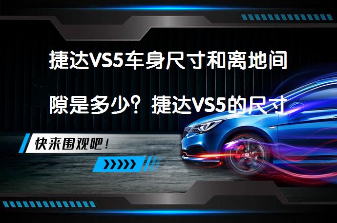 捷达VS5车身尺寸和离地间隙是多少？捷达VS5的尺寸和离地间隙解析_58汽车