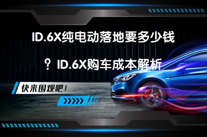 ID.6X纯电动落地要多少钱？ID.6X购车成本解析_58汽车