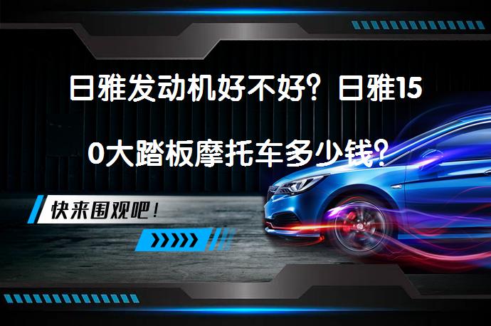 日雅发动机好不好？日雅150大踏板摩托车多少钱？_58汽车