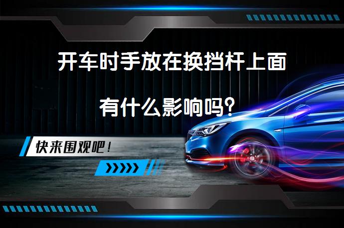 开车时手放在换挡杆上面有什么影响吗？_58汽车