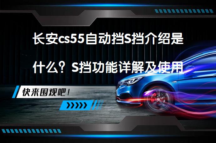 长安cs55自动挡S挡介绍是什么？S挡功能详解及使用技巧_58汽车