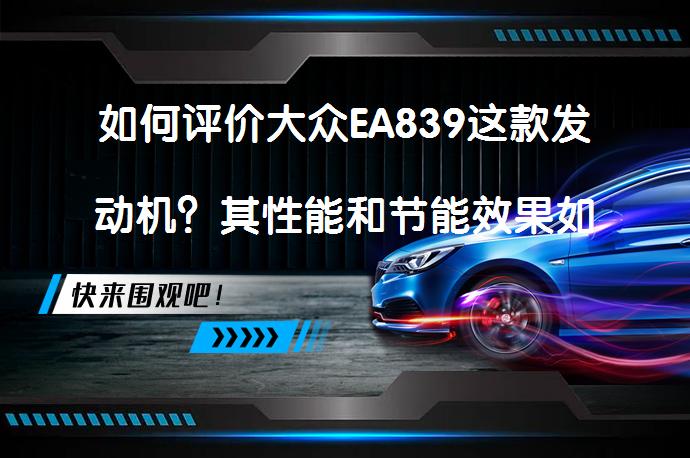 如何评价大众EA839这款发动机？其性能和节能效果如何？_58汽车