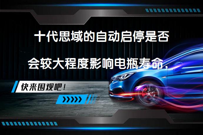 十代思域的自动启停是否会较大程度影响电瓶寿命，是否建议开启？_58汽车