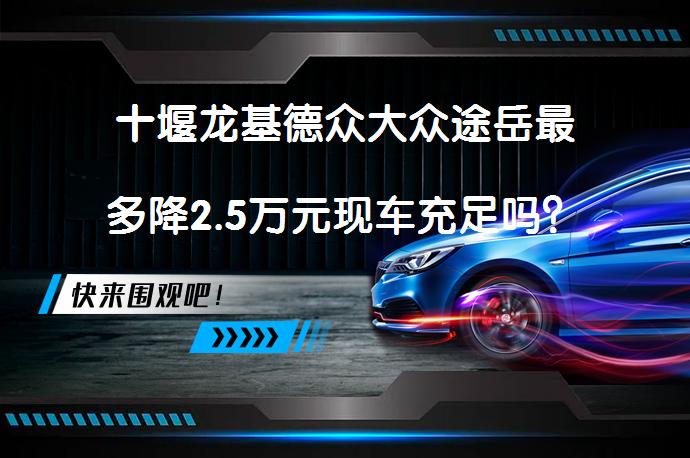 十堰龙基德众大众途岳最多降2.5万元现车充足吗？_58汽车