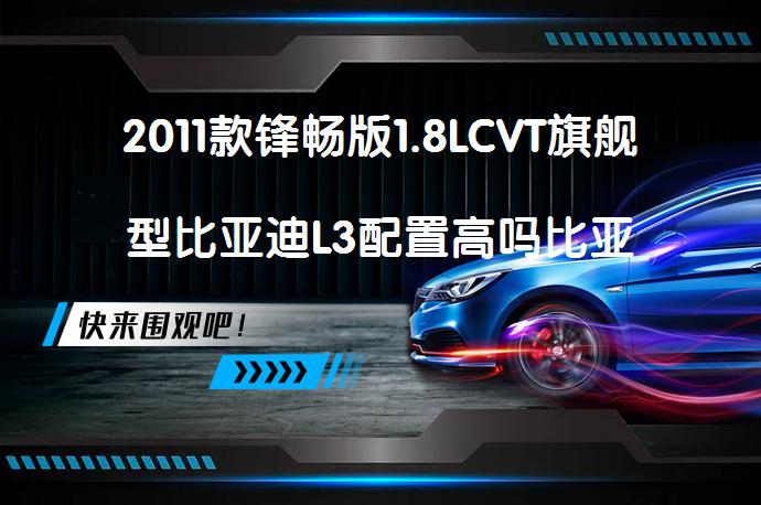 2011款锋畅版1.8LCVT旗舰型比亚迪L3配置高吗比亚迪L3购车手册_58汽车