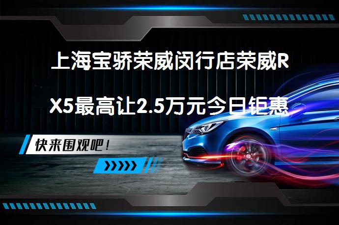 上海宝骄荣威闵行店荣威RX5最高让2.5万元今日钜惠？_58汽车