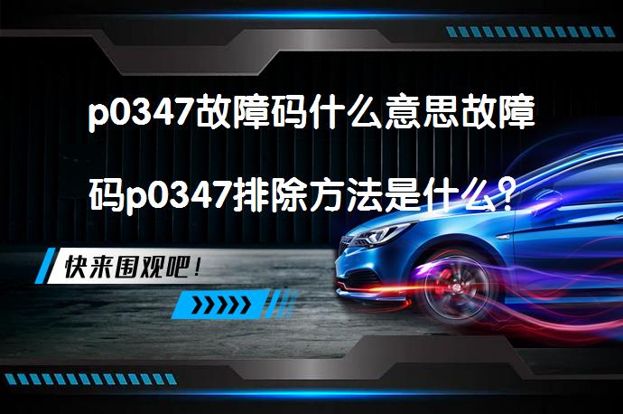p0347故障码什么意思故障码p0347排除方法是什么？_58汽车