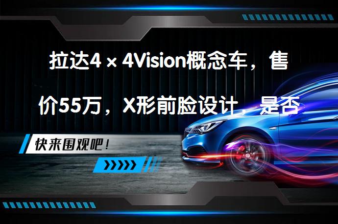 拉达4×4Vision概念车，售价55万，X形前脸设计，是否值得入手？_58汽车