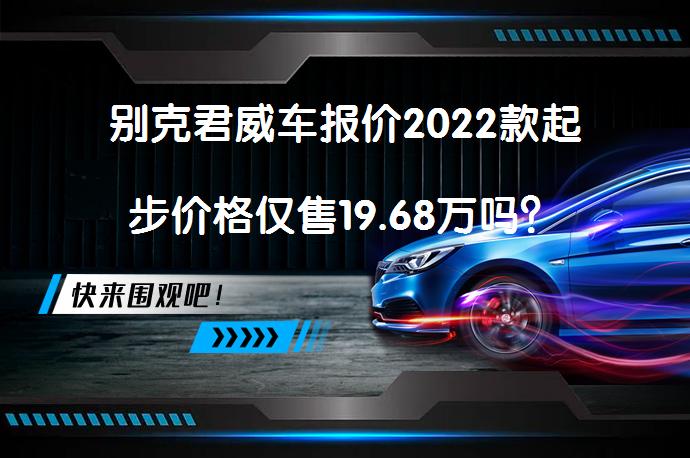 别克君威车报价2022款起步价格仅售19.68万吗？_58汽车