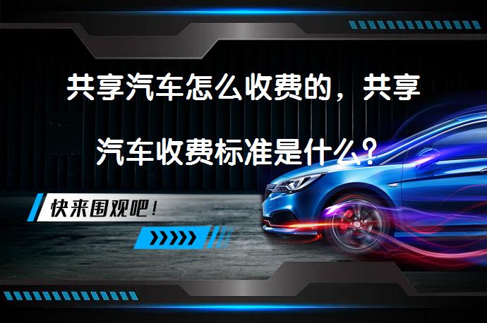 共享汽车怎么收费的，共享汽车收费标准是什么？_58汽车