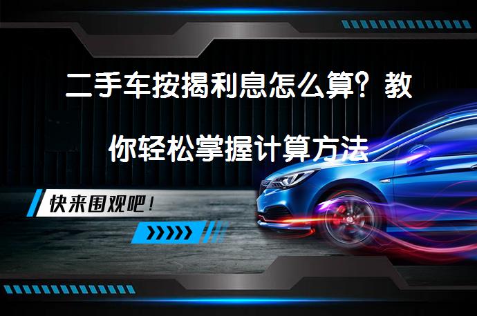 二手车按揭利息怎么算？教你轻松掌握计算方法_58汽车