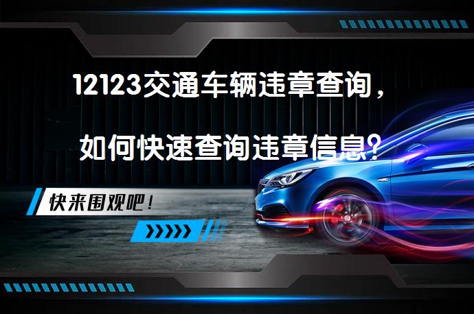 12123交通车辆违章查询，如何快速查询违章信息？_58汽车