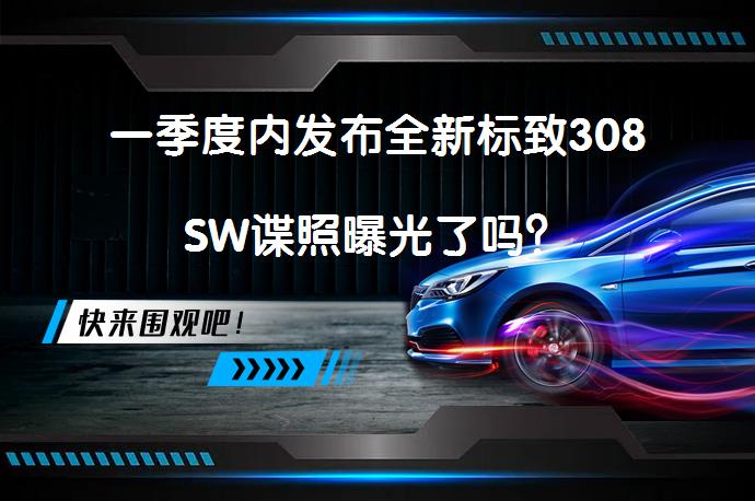 一季度内发布全新标致308SW谍照曝光了吗？_58汽车