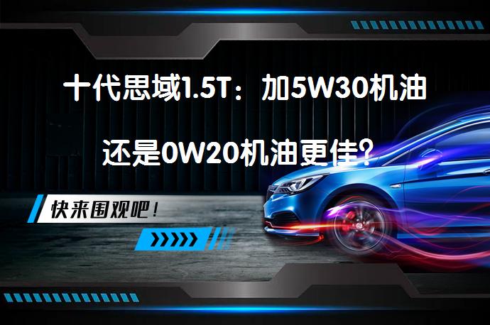 十代思域1.5T：加5W30机油还是0W20机油更佳？_58汽车
