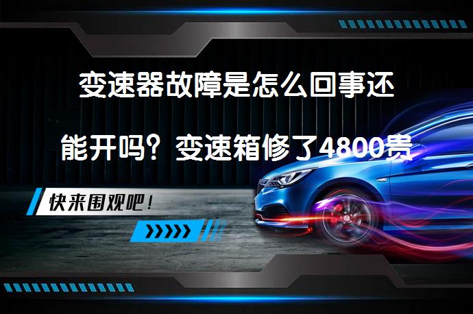变速器故障是怎么回事还能开吗？变速箱修了4800贵不贵吗？_58汽车